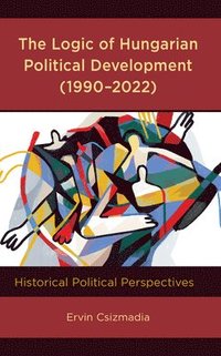 bokomslag The Logic of Hungarian Political Development (19902022)