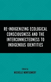 bokomslag Re-Indigenizing Ecological Consciousness and the Interconnectedness to Indigenous Identities