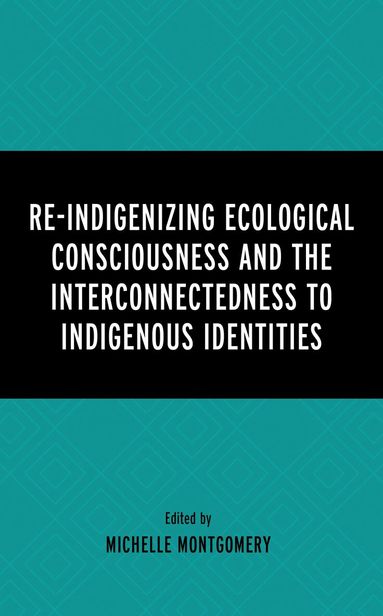Michelle Montgomery - Re-Indigenizing Ecological Consciousness and the Interconnectedness to Indigenous Identities, Inbunden