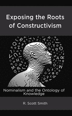 R. Scott Smith - Exposing the Roots of Constructivism, Inbunden