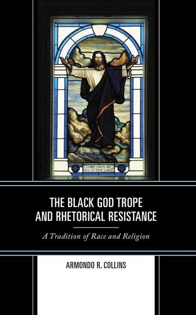 Armondo R. Collins - Black God Trope and Rhetorical Resistance, Inbunden