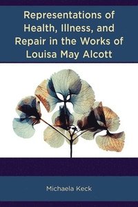 bokomslag Representations of Health, Illness, and Repair in the Works of Louisa May Alcott