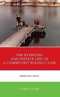 bokomslag The Everyday and Private Life of a Communist Ruling Class
