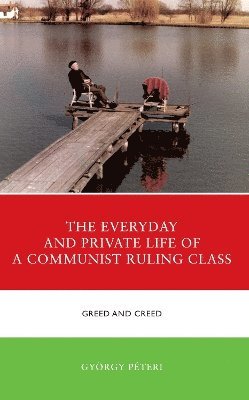 György Péteri, Gyorgy Peteri - Everyday and Private Life of a Communist Ruling Class, Inbunden