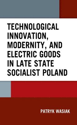 Technological Innovation, Modernity, and Electric Goods in Late State Socialist Poland 1