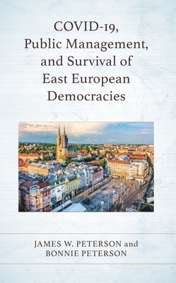 James W. Peterson, Bonnie Peterson - COVID-19, Public Management, and Survival of East European Democracies, Inbunden
