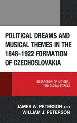 James W. Peterson, William J. Peterson - Political Dreams and Musical Themes in the 1848–1922 Formation of Czechoslovakia, Inbunden