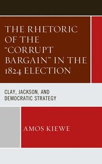 bokomslag The Rhetoric of the &quot;Corrupt Bargain&quot; in the 1824 Election