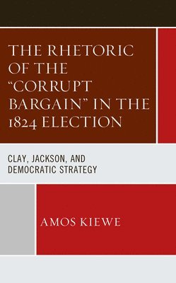 bokomslag The Rhetoric of the &quot;Corrupt Bargain&quot; in the 1824 Election