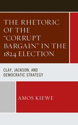 The Rhetoric of the &quot;Corrupt Bargain&quot; in the 1824 Election 1