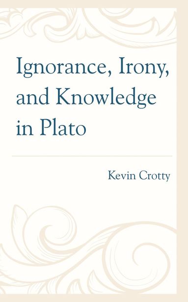 Kevin Crotty - Ignorance, Irony, and Knowledge in Plato, Inbunden