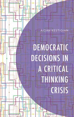 Aidan Kestigian - Democratic Decisions in a Critical Thinking Crisis, Inbunden