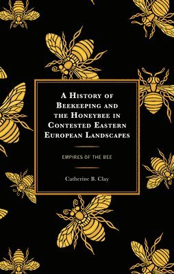 bokomslag A History of Beekeeping and the Honeybee in Contested Eastern European Landscapes