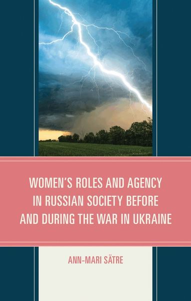 Ann-Mari Sätre - Women's Roles and Agency in Russian Society Before and During the War in Ukraine, Inbunden
