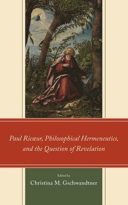 Christina M. Gschwandtner, Professor of Philosophy, Gschwandtner, Christina M. - Paul Ricœur, Philosophical Hermeneutics, and the Question of Revelation, Inbunden