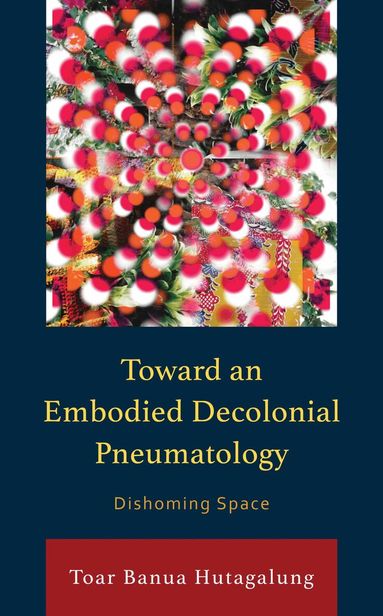 Toar Banua Hutagalung - Toward an Embodied Decolonial Pneumatology, Inbunden