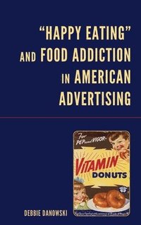 bokomslag Happy Eating and Food Addiction in American Advertising
