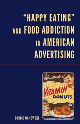 bokomslag Happy Eating and Food Addiction in American Advertising