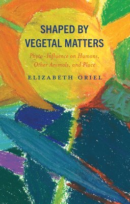 Elizabeth Oriel - Shaped by Vegetal Matters, Inbunden