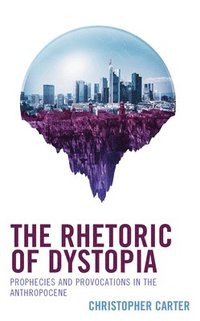 bokomslag The Rhetoric of Dystopia: Prophecies and Provocations in the Anthropocene