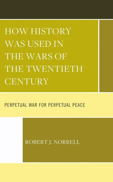 Robert J. Norrell - How History Was Used in the Wars of the Twentieth Century, Inbunden