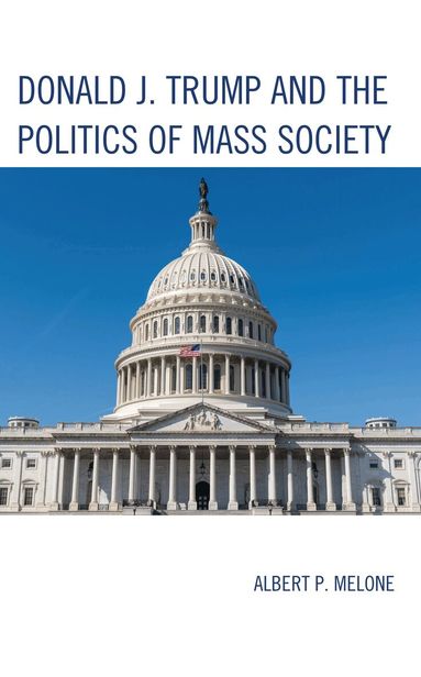Albert P. Melone - Donald J. Trump and the Politics of Mass Society, Inbunden