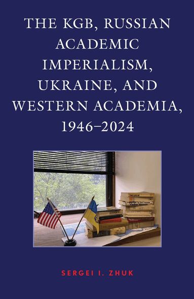 Sergei I. Zhuk - KGB, Russian Academic Imperialism, Ukraine, and Western Academia, 1946–2024, Inbunden