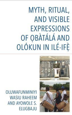 bokomslag Myth, Ritual, and Visible Expressions of Obàtálá and Olókun in Ilé-Ife`
