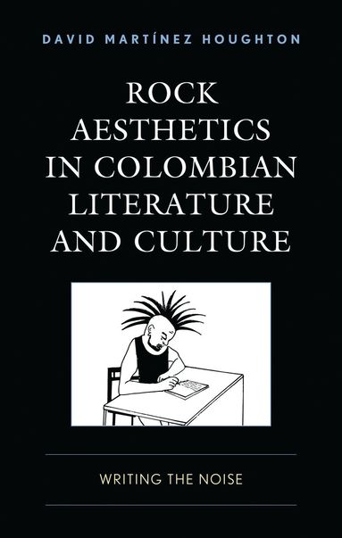 David Martinez Houghton - Rock Aesthetics in Colombian Literature and Culture, Inbunden