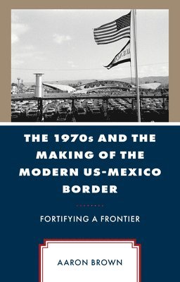 bokomslag The 1970s and the Making of the Modern US-Mexico Border