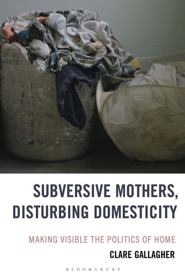 Clare Gallagher - Subversive Mothers, Disturbing Domesticity, Inbunden