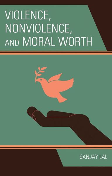 Sanjay Lal - Violence, Nonviolence, and Moral Worth, Inbunden