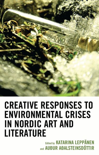 Auður Aðalsteinsdóttir, Katarina Leppänen - Creative Responses to Environmental Crises in Nordic Art and Literature, Inbunden