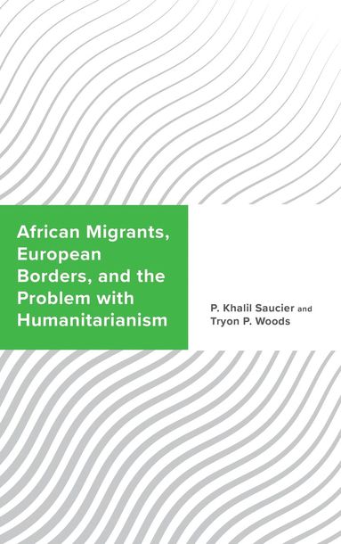 P. Khalil Saucier, Tryon P. Woods - African Migrants, European Borders, and the Problem with Humanitarianism, Inbunden