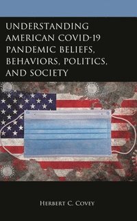 bokomslag Understanding American COVID-19 Pandemic Beliefs, Behaviors, Politics, and Society