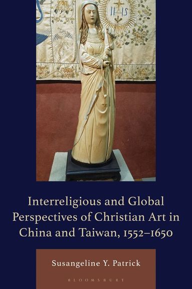 Susangeline Y. Patrick - Interreligious and Global Perspectives of Christian Art in China and Taiwan, 1552–1650, Inbunden
