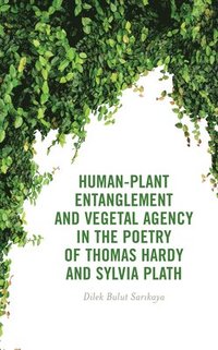 bokomslag Human-Plant Entanglement and Vegetal Agency in the Poetry of Thomas Hardy and Sylvia Plath