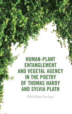bokomslag Human-Plant Entanglement and Vegetal Agency in the Poetry of Thomas Hardy and Sylvia Plath