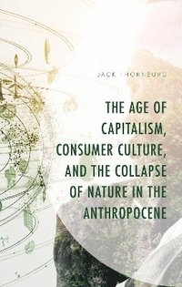 bokomslag Age of Capitalism, Consumer Culture, and the Collapse of Nature in the Anthropocene