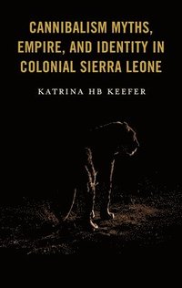 bokomslag Cannibalism Myths, Empire, and Identity in Colonial Sierra Leone