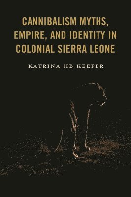 bokomslag Cannibalism Myths, Empire, and Identity in Colonial Sierra Leone