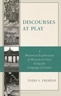 bokomslag Discourses at Play: A Rhetorical Exploration of Historical Crises Using the Language of Games