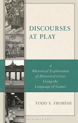 bokomslag Discourses at Play: A Rhetorical Exploration of Historical Crises Using the Language of Games