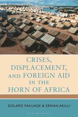 Dolapo Fakuade, Erman Akilli, Dolapo (University of Derby) Fakuade, Erman (Ankara Haci Bayram Veli University) Akilli - Crises, Displacement, and Foreign Aid in the Horn of Africa, Inbunden