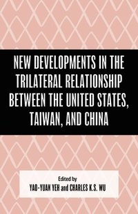 bokomslag New Developments in the Trilateral Relationship Between the United States, Taiwan, and China