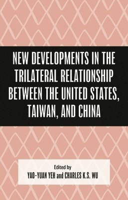 bokomslag New Developments in the Trilateral Relationship Between the United States, Taiwan, and China