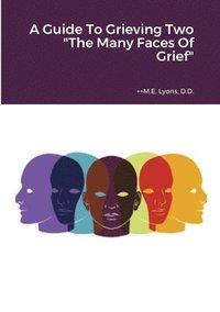 bokomslag A Guide To Grieving Two &quot;The Many Faces Of Grief&quot;