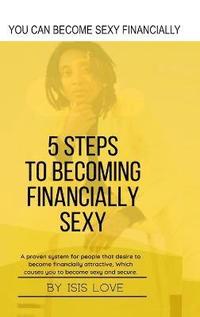 bokomslag 5 Steps To Becoming Financially Sexy A Proven System For People That Desire To Become Financially Attractive, Which Causes You To Be Sexy And Sercure