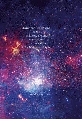 Essays and Explorations in the Enigmatic, Esoteric, and Mystical based on Sources in Rabbinic texts ad fontes IX 1