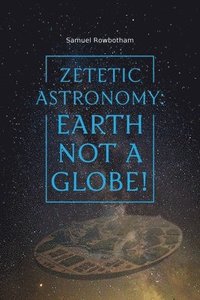 bokomslag Zetetic Astronomy: Earth Not a Globe!